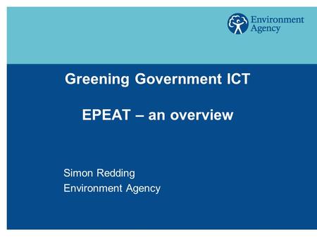 Greening Government ICT EPEAT – an overview Simon Redding Environment Agency.