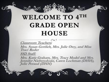 WELCOME TO 4 TH GRADE OPEN HOUSE Classroom Teachers: Mrs. Susan Gottlieb, Mrs. Julie Otey, and Miss Traci Ruder SSD Staff: Mrs. Katie Graham, Mrs. Tracy.