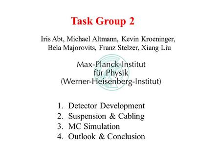 Task Group 2 Iris Abt, Michael Altmann, Kevin Kroeninger, Bela Majorovits, Franz Stelzer, Xiang Liu 1.Detector Development 2.Suspension & Cabling 3.MC.