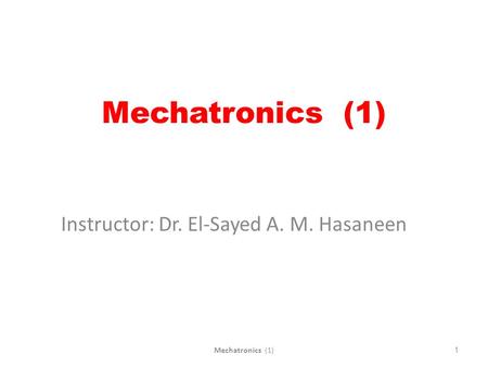 Mechatronics (1) Instructor: Dr. El-Sayed A. M. Hasaneen 1Mechatronics (1)