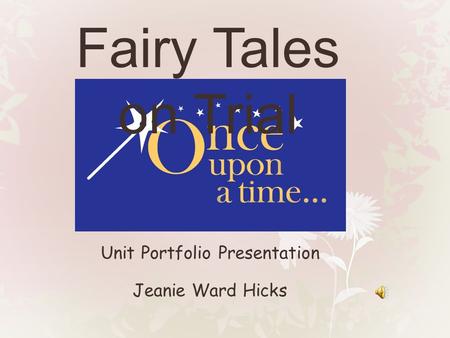 Unit Portfolio Presentation Jeanie Ward Hicks Fairy Tales on Trial.