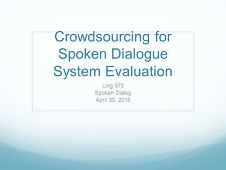 Crowdsourcing for Spoken Dialogue System Evaluation Ling 575 Spoken Dialog April 30, 2015.