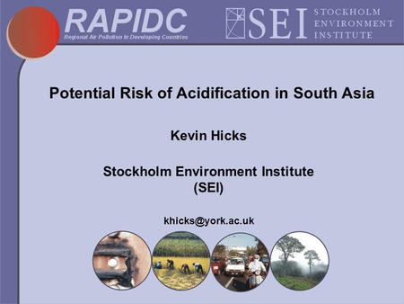 Potential Risk of Acidification in South Asia Kevin Hicks Stockholm Environment Institute (SEI)