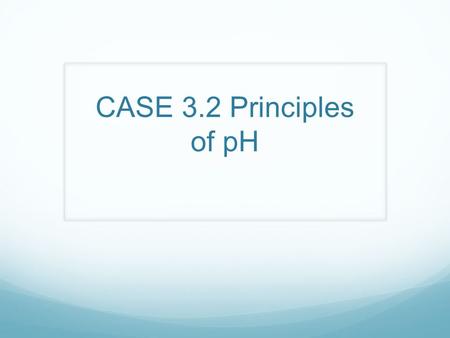 CASE 3.2 Principles of pH.