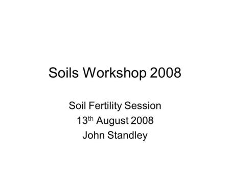 Soils Workshop 2008 Soil Fertility Session 13 th August 2008 John Standley.