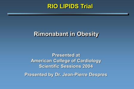Rimonabant in Obesity Presented at American College of Cardiology Scientific Sessions 2004 Presented by Dr. Jean-Pierre Despres RIO LIPIDS Trial.