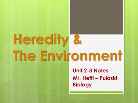 Heredity & The Environment Unit 2-3 Notes Mr. Hefti – Pulaski Biology.