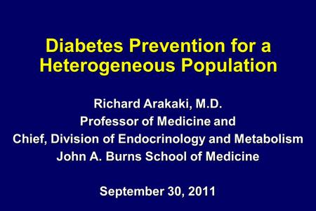 Diabetes Prevention for a Heterogeneous Population Richard Arakaki, M.D. Professor of Medicine and Chief, Division of Endocrinology and Metabolism John.