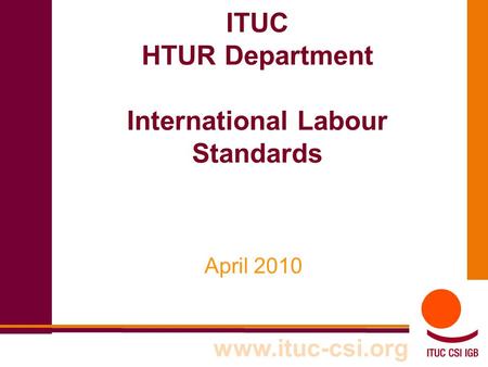 ITUC HTUR Department International Labour Standards April 2010 www.ituc-csi.org.