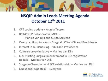 NSQIP Admin Leads Meeting Agenda October 12 th 2011 1.CPT coding update – Angela Tecson 2.BC NCSQIP Collaborative MOU – Marlies van Dijk and Susan Scrivens.