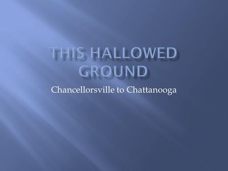 Chancellorsville to Chattanooga.  Lincoln replaced Burnside with Joseph Hooker  Hooker attacked Lee’s army near the old Fredericksburg battlefield 