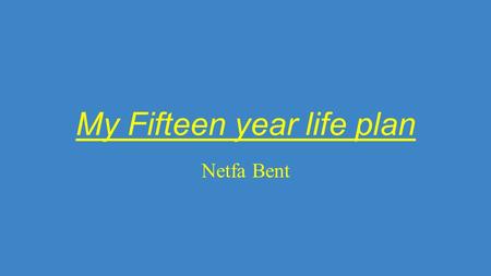 My Fifteen year life plan Netfa Bent. Education apply myself to my best ability development of my coursework Develop a discipline strategies To have my.