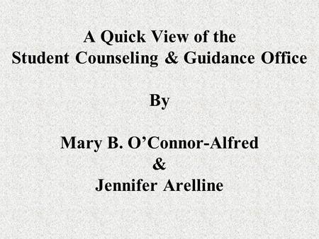 A Quick View of the Student Counseling & Guidance Office By Mary B. O’Connor-Alfred & Jennifer Arelline.