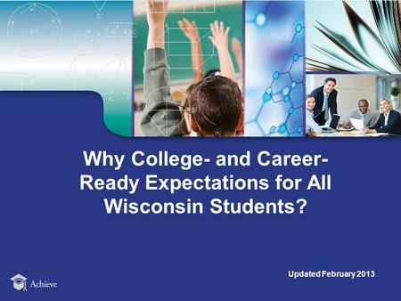 Why College- and Career- Ready Expectations for All Wisconsin Students? Updated February 2013.