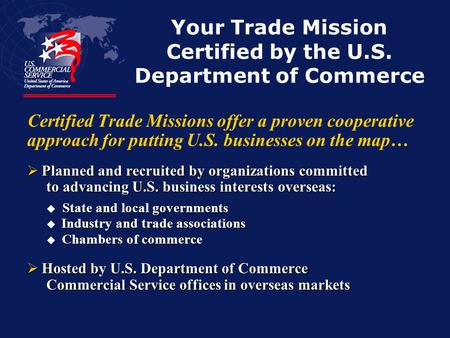Your Trade Mission Certified by the U.S. Department of Commerce Certified Trade Missions offer a proven cooperative approach for putting U.S. businesses.