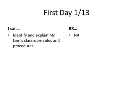 First Day 1/13 I can… Identify and explain Mr. Linn’s classroom rules and procedures. BR… NA.