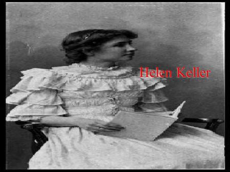 Helen Keller. About Her  She was born June 27, 1880  She died June 1, 1968  Had Scarlet Fever when she healed she became blind and deaf  First deaf.