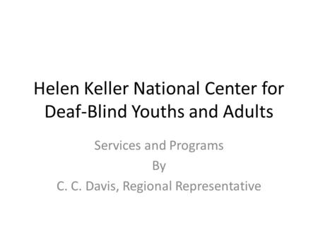 Helen Keller National Center for Deaf-Blind Youths and Adults Services and Programs By C. C. Davis, Regional Representative.