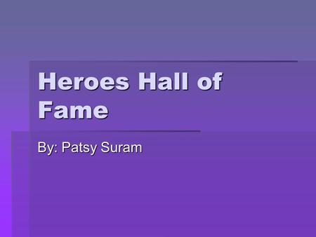 Heroes Hall of Fame By: Patsy Suram.
