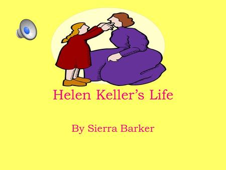Helen Keller’s Life By Sierra Barker My name is Helen Keller.I was born June 27th 1880 in Tuscumbia,Alabama.