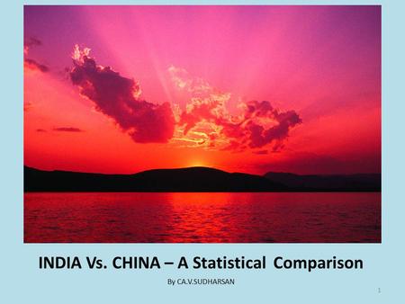 INDIA Vs. CHINA – A Statistical Comparison By CA.V.SUDHARSAN 1.