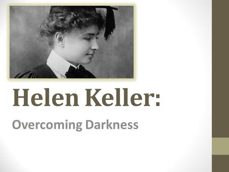 Helen Keller: Overcoming Darkness. Her Early Years: Born on on June 27, 1880 in Tuscumbia, Alabama. The first of two daughters born to Arthur H. Keller.