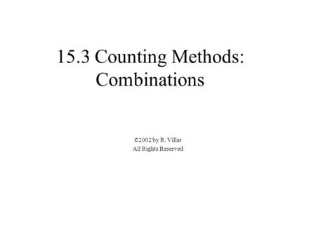 15.3 Counting Methods: Combinations ©2002 by R. Villar All Rights Reserved.