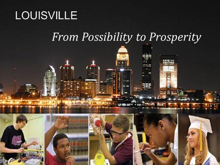 LOUISVILLE From Possibility to Prosperity. Jefferson County Public Schools  28 th largest school district in U.S.  99,000 students (slightly increased.