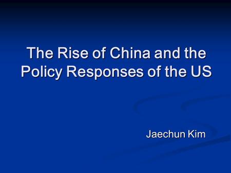The Rise of China and the Policy Responses of the US Jaechun Kim.