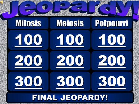 300 200 100 MitosisMeiosis 300 200 100 Potpourri FINAL JEOPARDY! FINAL JEOPARDY!