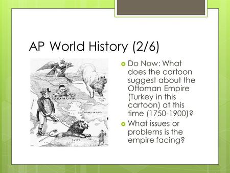 AP World History (2/6)  Do Now: What does the cartoon suggest about the Ottoman Empire (Turkey in this cartoon) at this time (1750-1900)?  What issues.