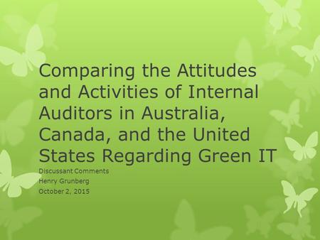 Comparing the Attitudes and Activities of Internal Auditors in Australia, Canada, and the United States Regarding Green IT Discussant Comments Henry Grunberg.