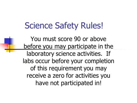 Science Safety Rules! You must score 90 or above before you may participate in the laboratory science activities. If labs occur before your completion.