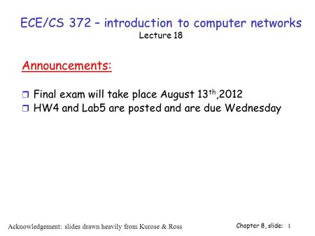 Chapter 8, slide: 1 ECE/CS 372 – introduction to computer networks Lecture 18 Announcements: r Final exam will take place August 13 th,2012 r HW4 and Lab5.