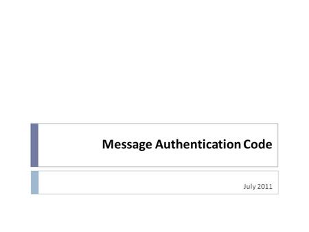 Message Authentication Code July 2011. Message Authentication Problem  Message Authentication is concerned with:  protecting the integrity of a message.