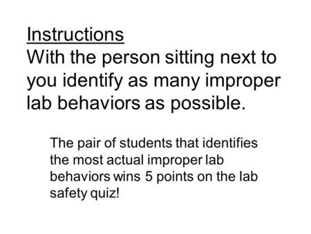 Instructions With the person sitting next to you identify as many improper lab behaviors as possible. The pair of students that identifies the most actual.