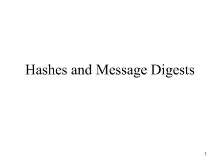 1 Hashes and Message Digests. 2 Hash Also known as –Message digest –One-way function Function: input message -> output One-way: d=h(m), but not h’(d)