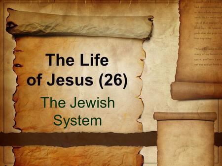 The Life of Jesus (26) The Jewish System. Previously We are studying the week that changed History Jesus triumphant entry Cleansing the temple “By what.