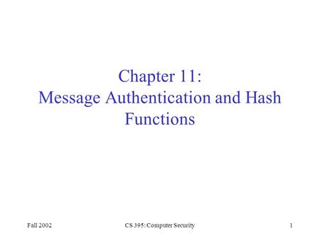 Fall 2002CS 395: Computer Security1 Chapter 11: Message Authentication and Hash Functions.