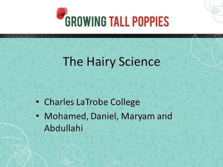 The Hairy Science Charles LaTrobe College Mohamed, Daniel, Maryam and Abdullahi.