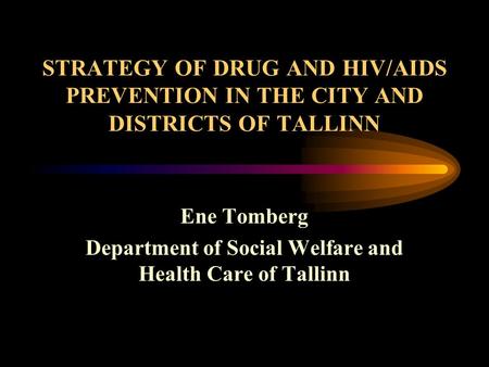 STRATEGY OF DRUG AND HIV/AIDS PREVENTION IN THE CITY AND DISTRICTS OF TALLINN Ene Tomberg Department of Social Welfare and Health Care of Tallinn.