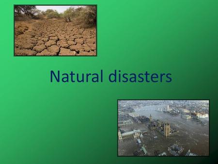 Natural disasters. Every year different natural disasters happen in our planet. Earthquake Hurricane Tornado Volcano.