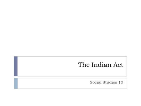 The Indian Act Social Studies 10. Ms. Benko…what happened last class?  NWMP  Cypress Hills Massacre  The Number Treaties.