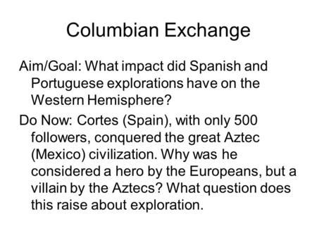 Columbian Exchange Aim/Goal: What impact did Spanish and Portuguese explorations have on the Western Hemisphere? Do Now: Cortes (Spain), with only 500.