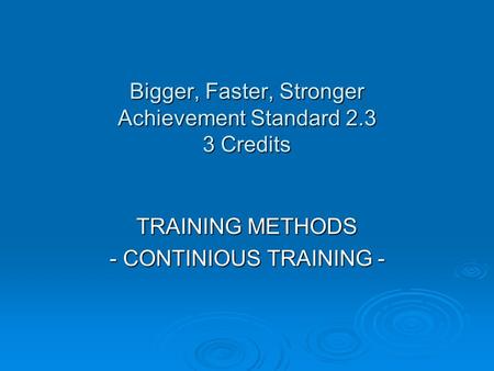 Bigger, Faster, Stronger Achievement Standard 2.3 3 Credits TRAINING METHODS - CONTINIOUS TRAINING -