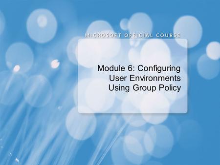 Module 6: Configuring User Environments Using Group Policy.