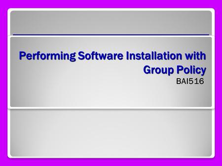 Performing Software Installation with Group Policy BAI516.