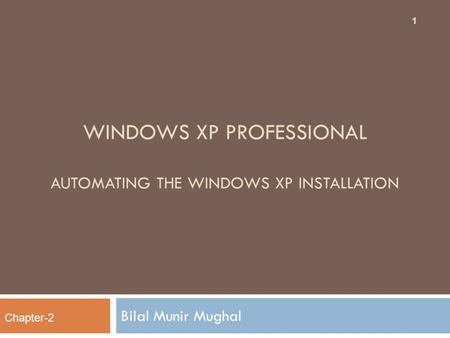 WINDOWS XP PROFESSIONAL AUTOMATING THE WINDOWS XP INSTALLATION Bilal Munir Mughal Chapter-2 1.
