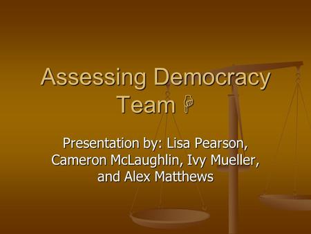 Assessing Democracy Team  Presentation by: Lisa Pearson, Cameron McLaughlin, Ivy Mueller, and Alex Matthews.
