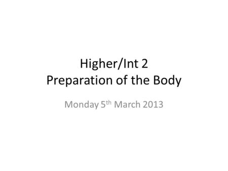 Higher/Int 2 Preparation of the Body Monday 5 th March 2013.